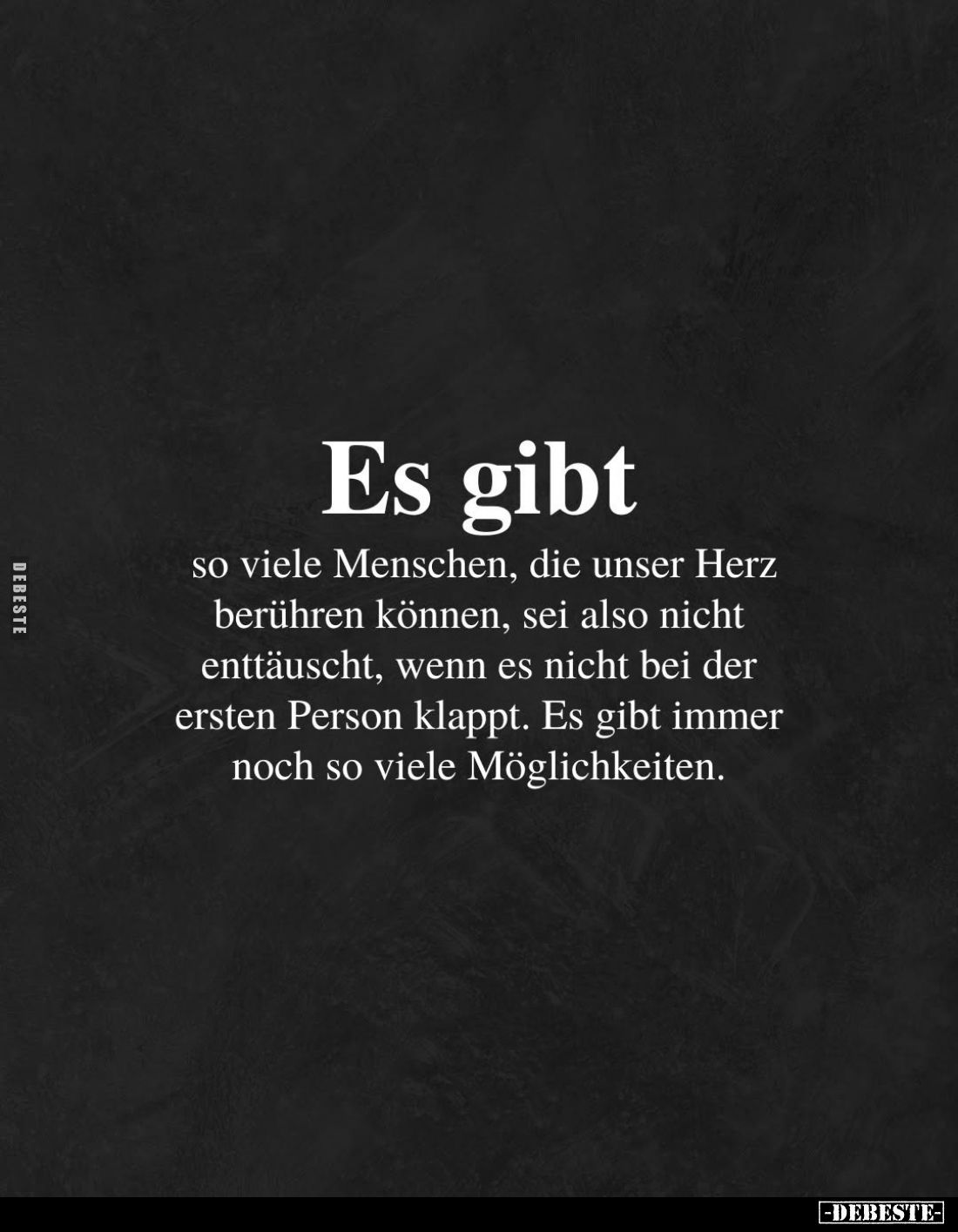 Es gibt
so viele Menschen, die unser Herz berühren können, sei also nicht enttäuscht, wenn es nicht bei der ersten Person kl...