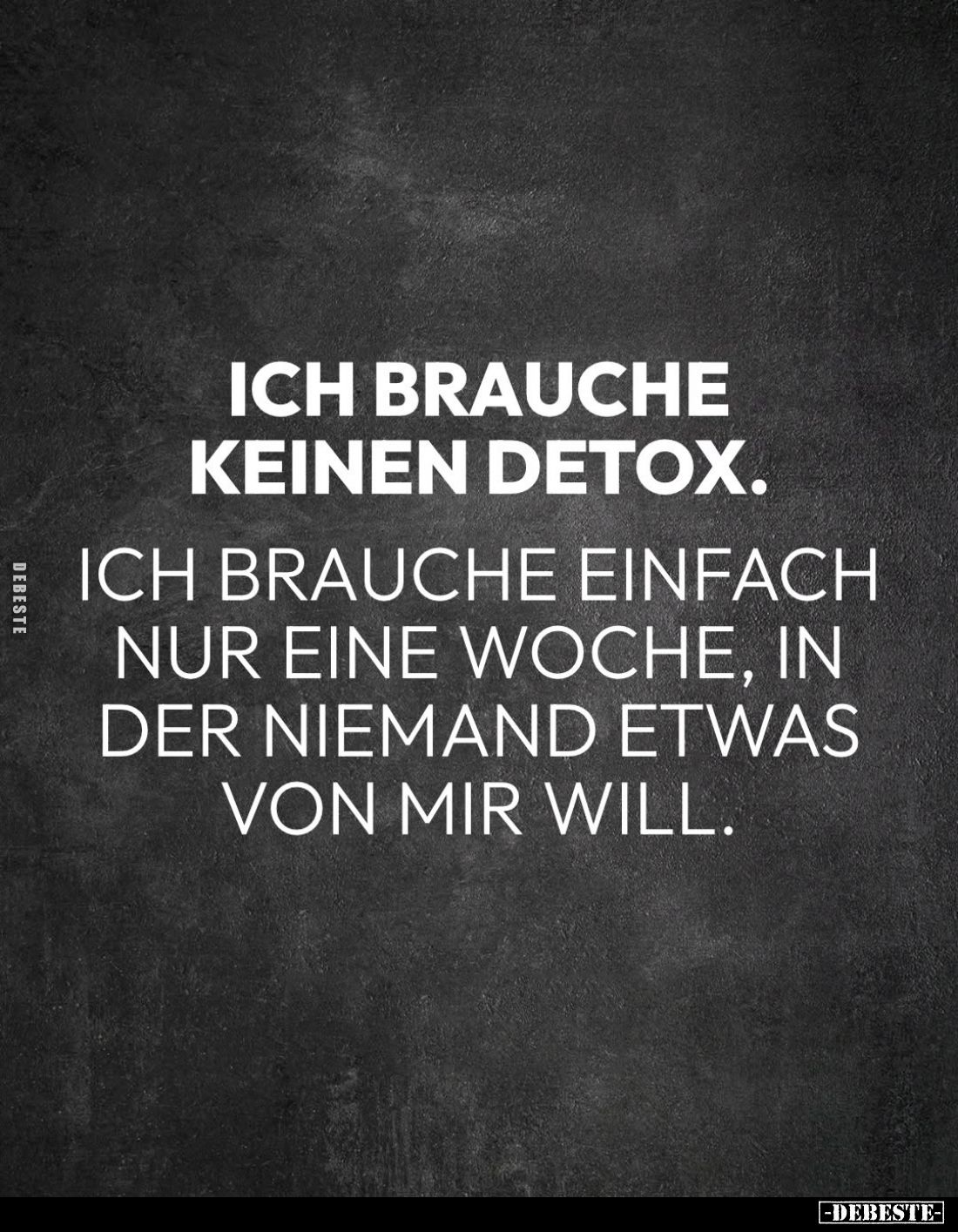 Ich brauche keinen Detox.
Ich brauche einfach nur eine Woche, in der niemand etwas von mir will.