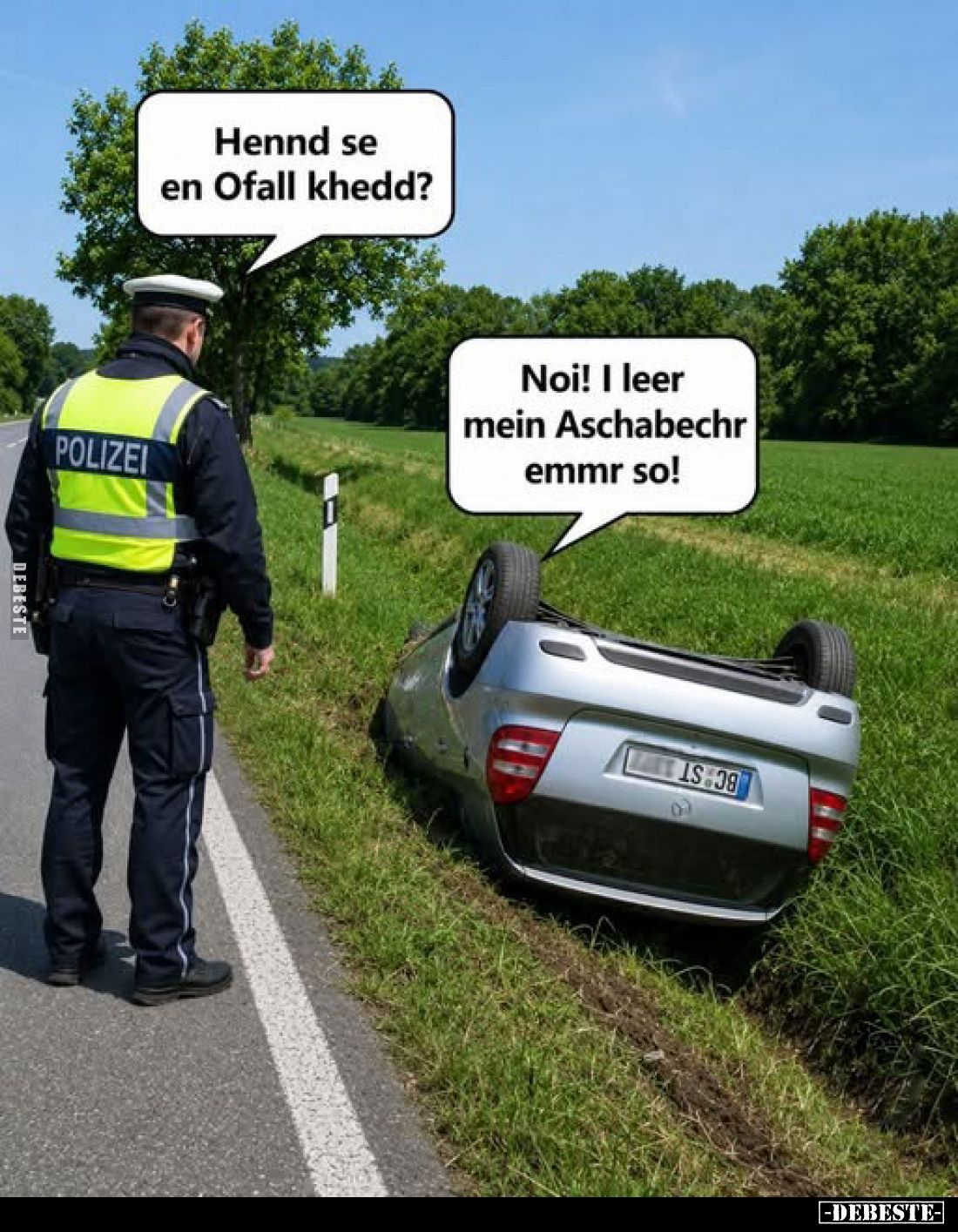 Hennd se en Ofall khedd?
-
Noi! I leer mein Aschabechr emmr so!