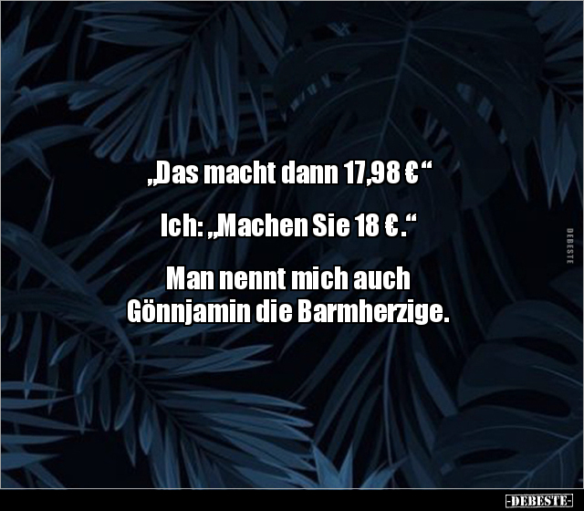 "Das macht dann 17,98 €"  Ich: "Machen Sie 18 €..." - Lustige Bilder | DEBESTE.de