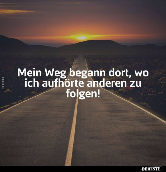 Mein Weg begann dort, wo ich aufhörte anderen zu folgen!