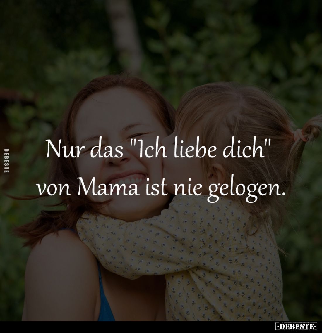 Nur das "Ich liebe dich" 
von Mama ist nie gelogen.