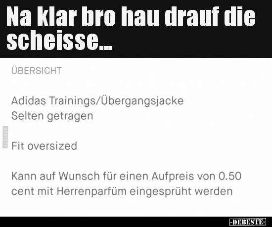 Na klar bro hau drauf die scheisse...