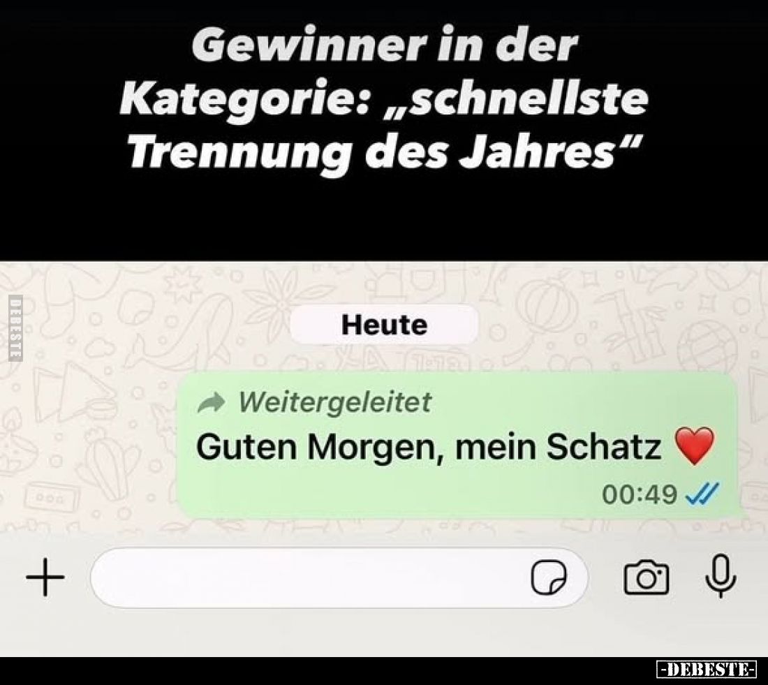 Gewinner in der Kategorie: „schnellste Trennung des Jahres"
-
Heute
Weitergeleitet
Guten Morgen, mein Schatz