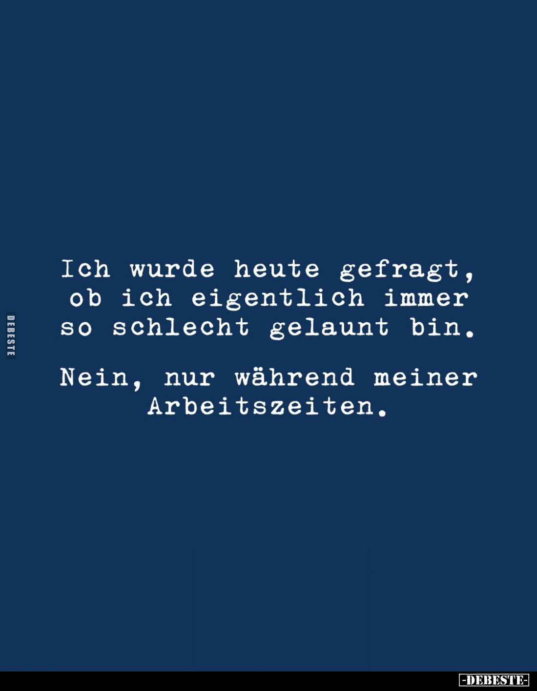 Ich wurde heute gefragt, ob ich eigentlich immer so schlecht gelaunt bin.
Nein, nur während meiner Arbeitszeiten.
