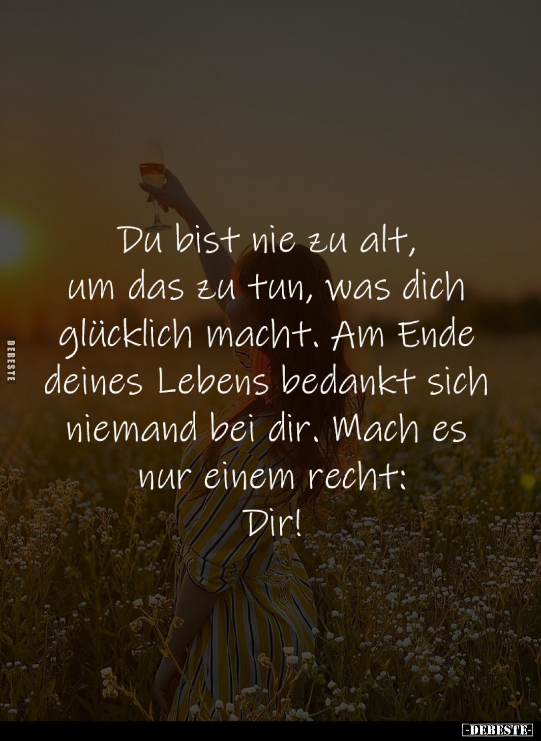 Du bist nie zu alt, 
um das zu tun, was dich 
glücklich macht. Am Ende 
deines Lebens bedankt sich 
niemand bei dir. Mach...