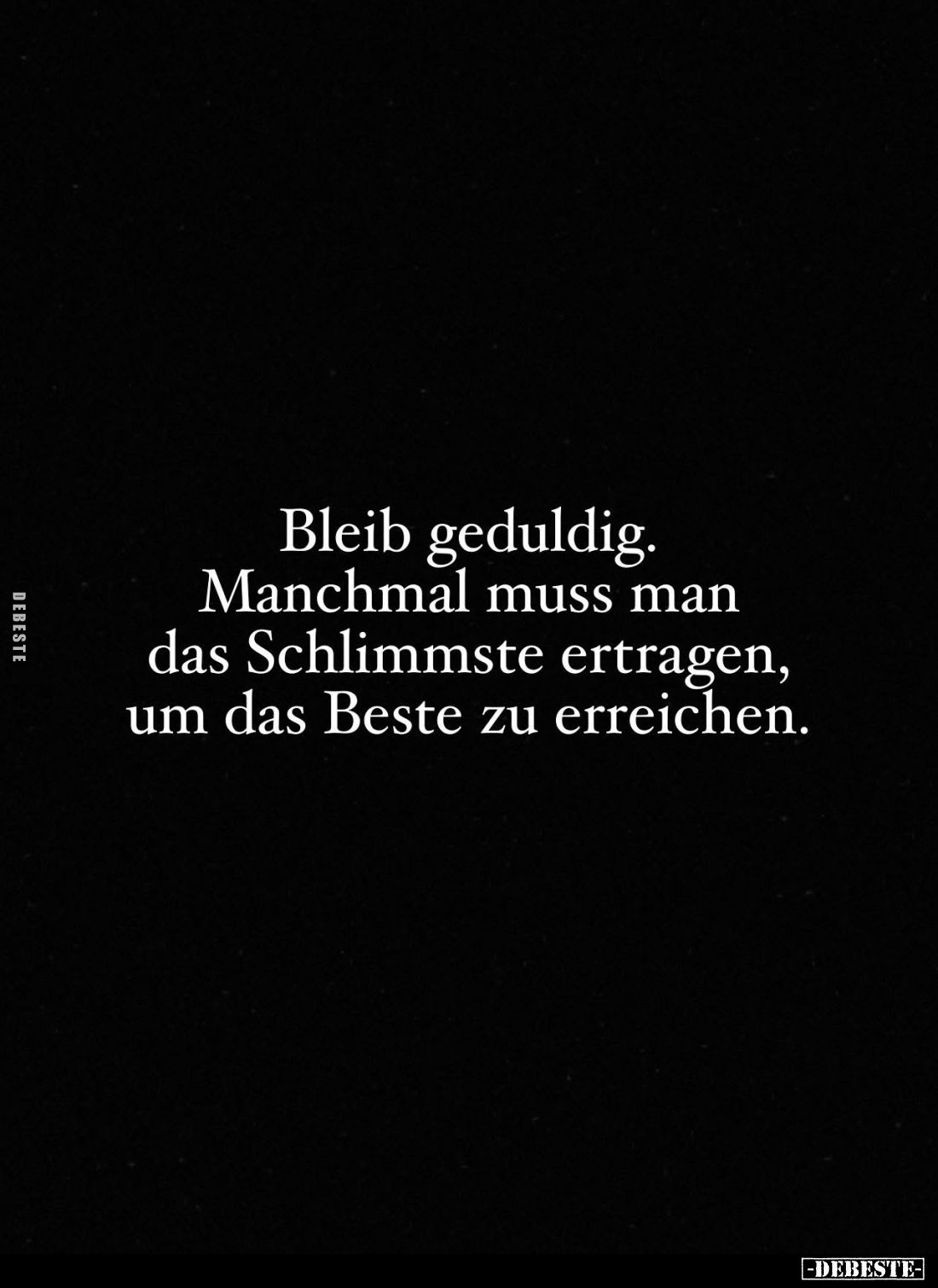 Bleib geduldig. Manchmal muss man das Schlimmste ertragen, um das Beste zu erreichen.