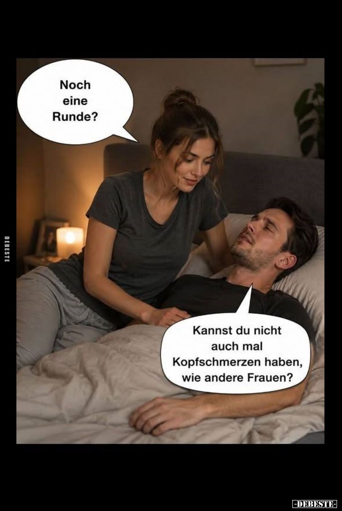 Noch eine Runde?
-
Kannst du nicht auch mal Kopfschmerzen haben, wie andere Frauen?