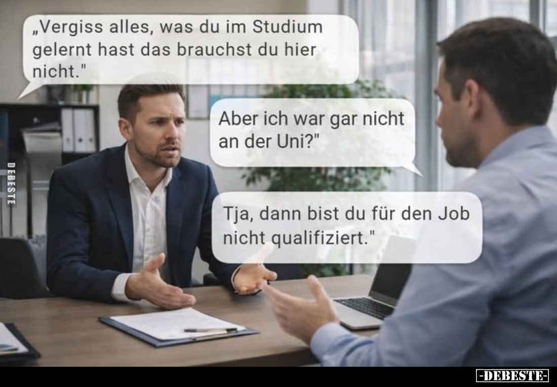 "Vergiss alles, was du im Studium gelernt hast das brauchst du hier nicht."
- "Aber ich war gar nicht an der ...