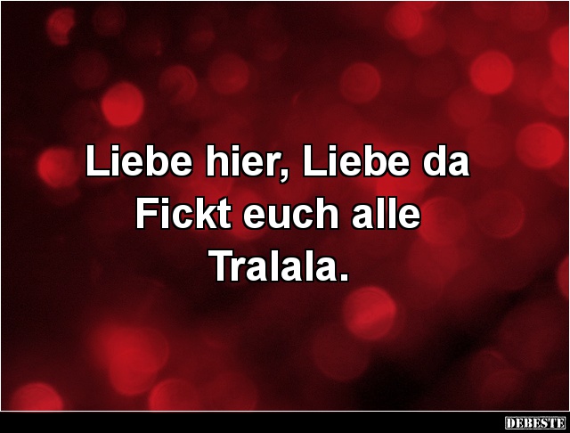 Liebe hier, Liebe da
Fickt euch alle
Tralala.