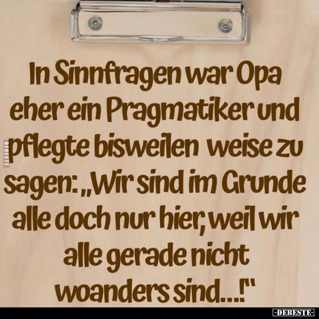In Sinnfragen war Opa eher ein Pragmatiker und pflegte bisweilen weise zu sagen: "Wir sind im Grunde alle doch nur hier,...