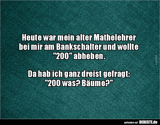 Heute war mein alter Mathelehrer bei mir am Bankschalter.. - Lustige Bilder | DEBESTE.de
