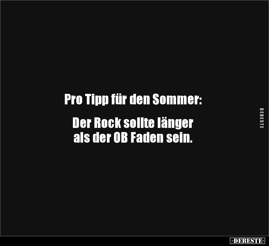 Pro Tipp für den Sommer:
Der Rock sollte länger
als der OB Faden sein.