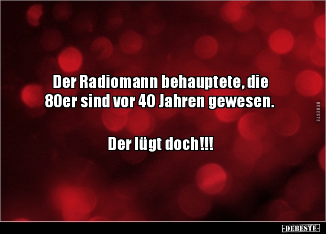 Der Radiomann behauptete, die 80er sind vor 40 Jahren.. - Lustige Bilder | DEBESTE.de