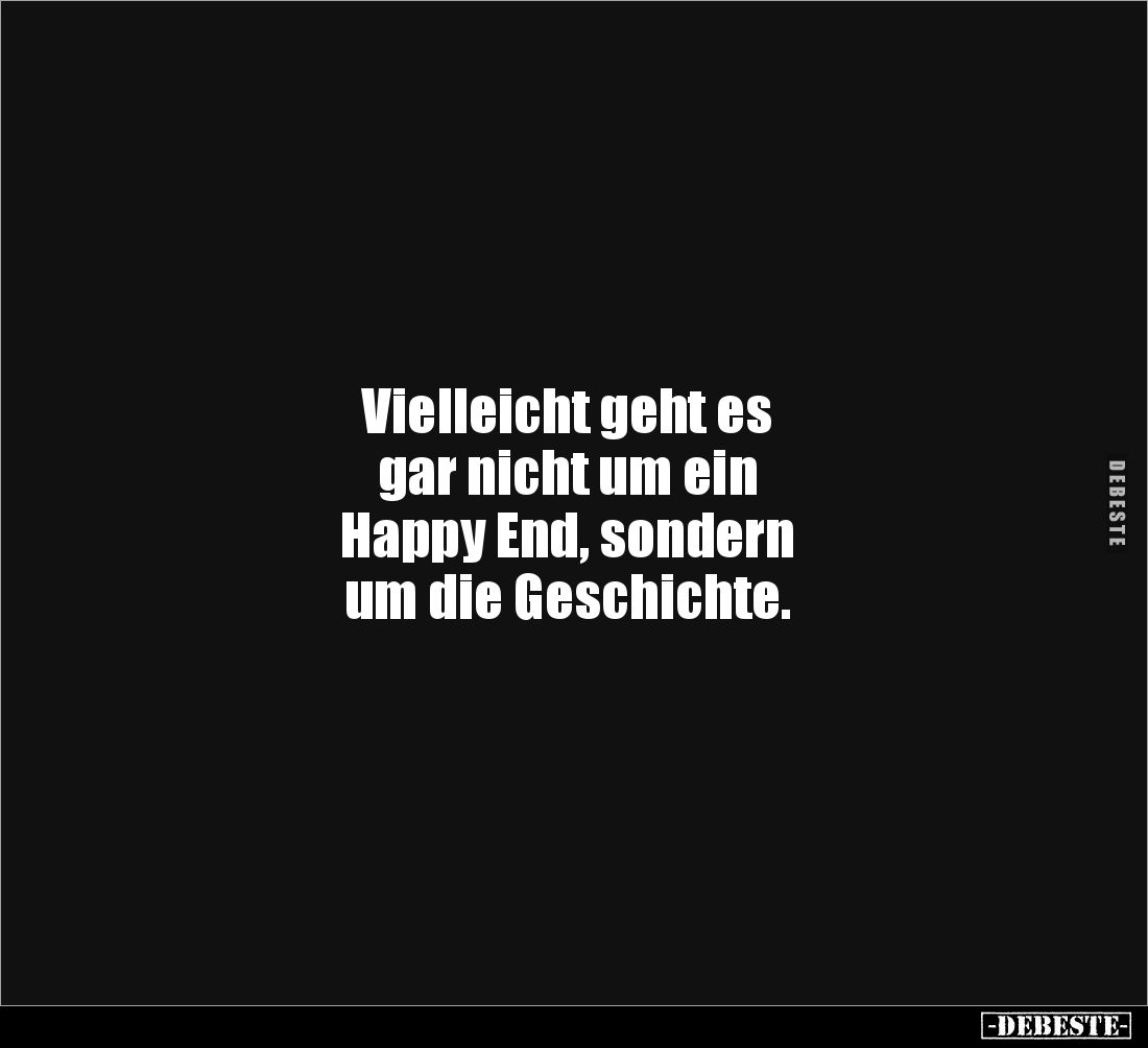 Vielleicht geht es
gar nicht um ein
Happy End, sondern
um die Geschichte.
