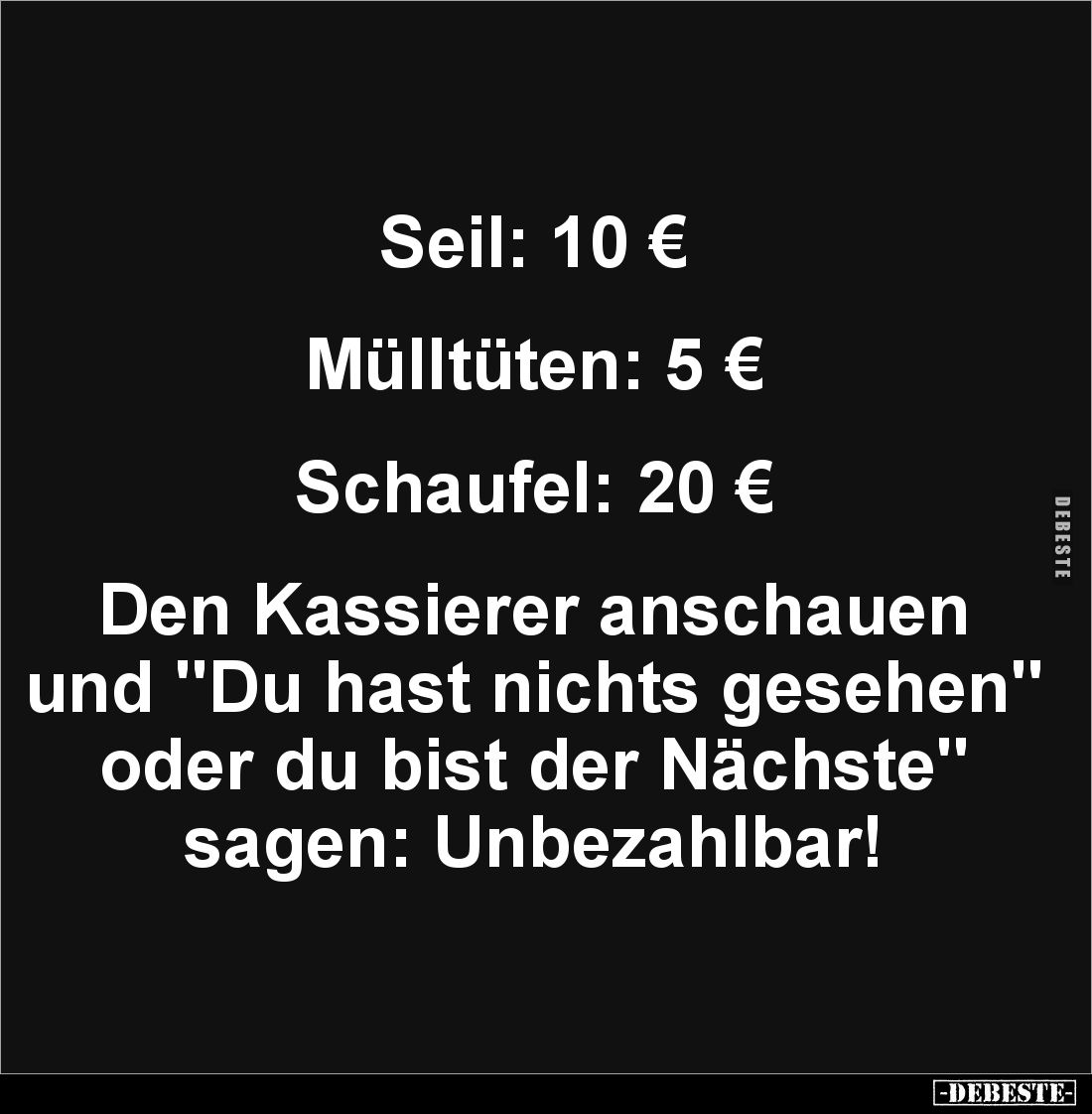 Seil: 10 €


Mülltüten: 5 €


Schaufel: 20 €


Den Kassierer anschauen 
und "Du hast nichts gesehen"
ode...