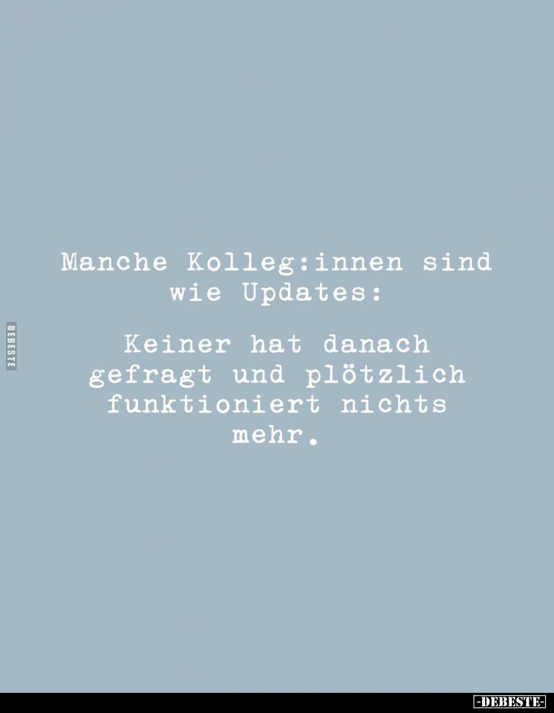 Manche Kolleginnen sind wie Updates:
Keiner hat danach gefragt und plötzlich funktioniert nichts mehr.