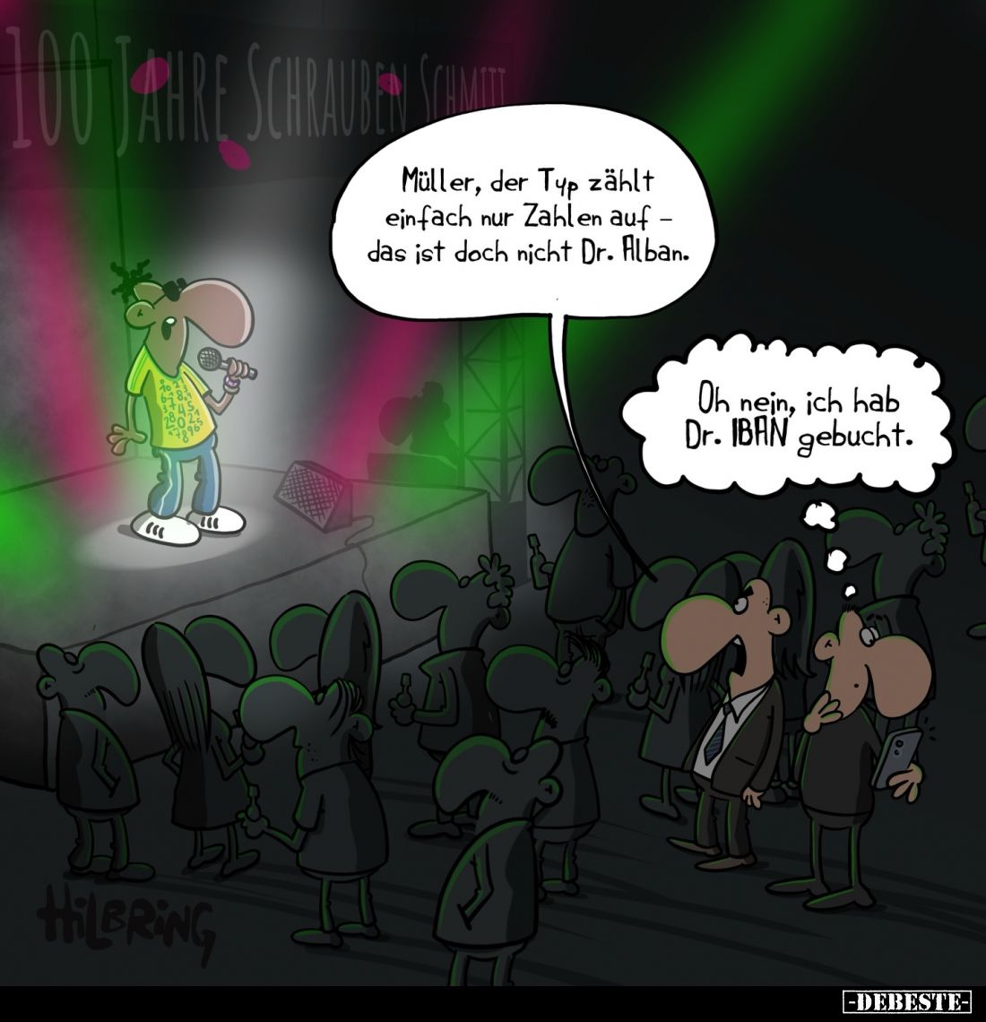 Müller, der Typ zählt einfach nur Zahlen auf - das ist doch nicht Dr. Alban. -
Oh nein, ich hab Dr. IBAN gebucht.