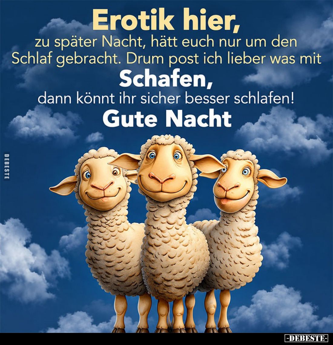 Erotik hier, zu später Nacht, hätt euch nur um den Schlaf gebracht. Drum post ich lieber was mit
Schafen, dann könnt ihr sic...
