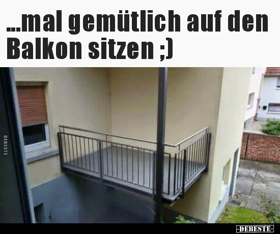 ...mal gemütlich auf den Balkon sitzen ;)