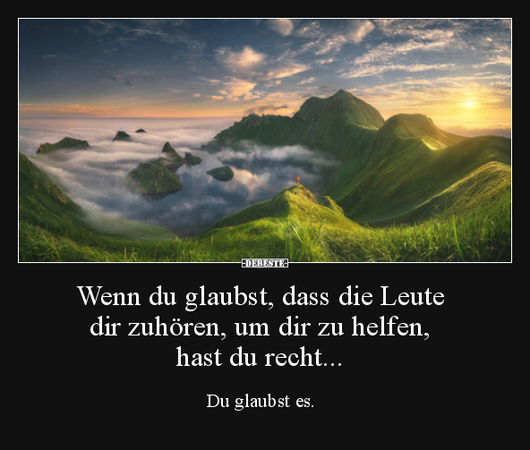 Wenn du glaubst, dass die Leute dir zuhören, um dir zu..