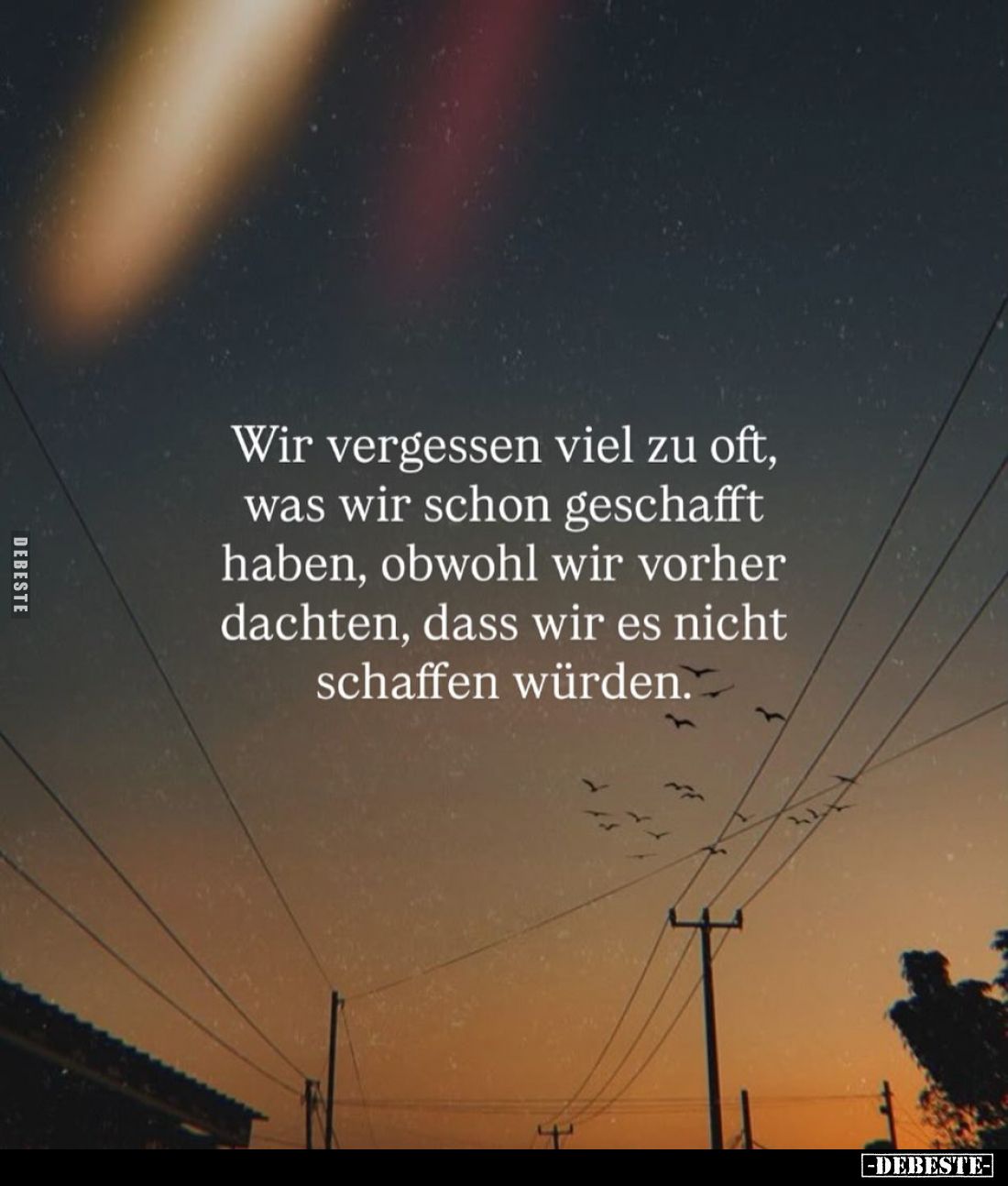 Wir vergessen viel zu oft,
was wir schon geschafft
haben, obwohl wir vorher
dachten, dass wir es nicht
schaffen würden.