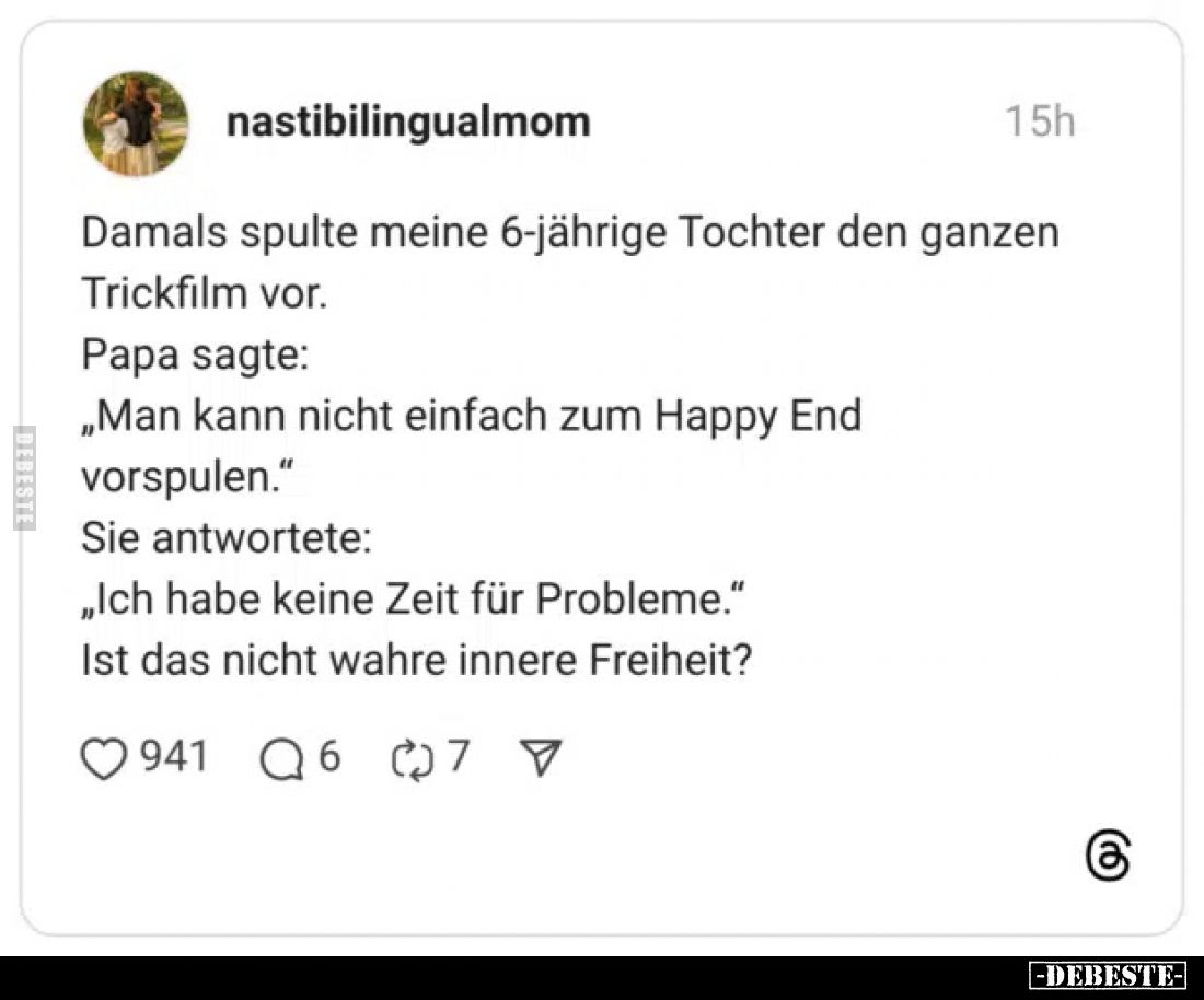 Damals spulte meine 6-jährige Tochter den ganzen Trickfilm vor.
Papa sagte:
„Man kann nicht einfach zum Happy End vorspulen...