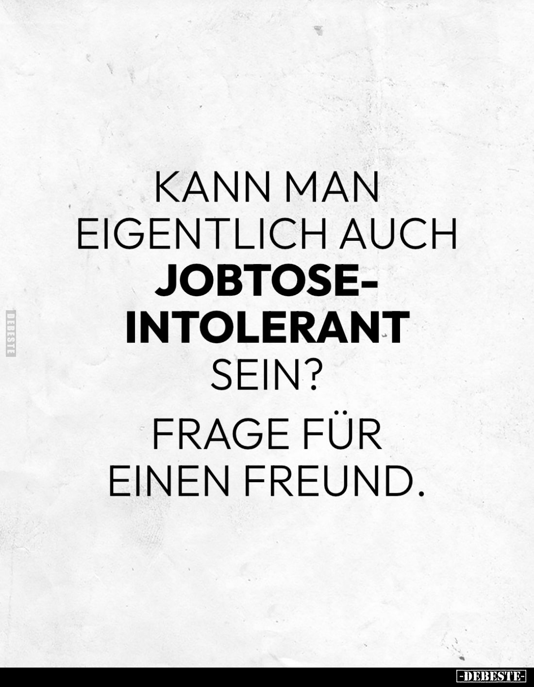 Kann man eigentlich auch jobtoseintolerant sein?
Frage für einen Freund.