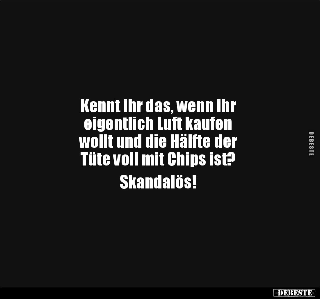Kennt ihr das, wenn ihr 
eigentlich Luft kaufen 
wollt und die Hälfte der 
Tüte voll mit Chips ist? 

Skandalös!