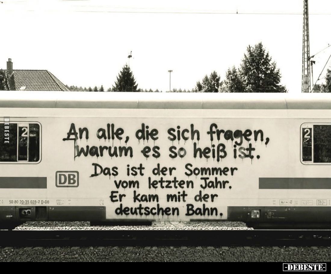 An alle, die sich fragen, warum es so heiß ist.
Das ist der Sommer vom letzten Jahr.
Er kam mit der deutschen Bahn.