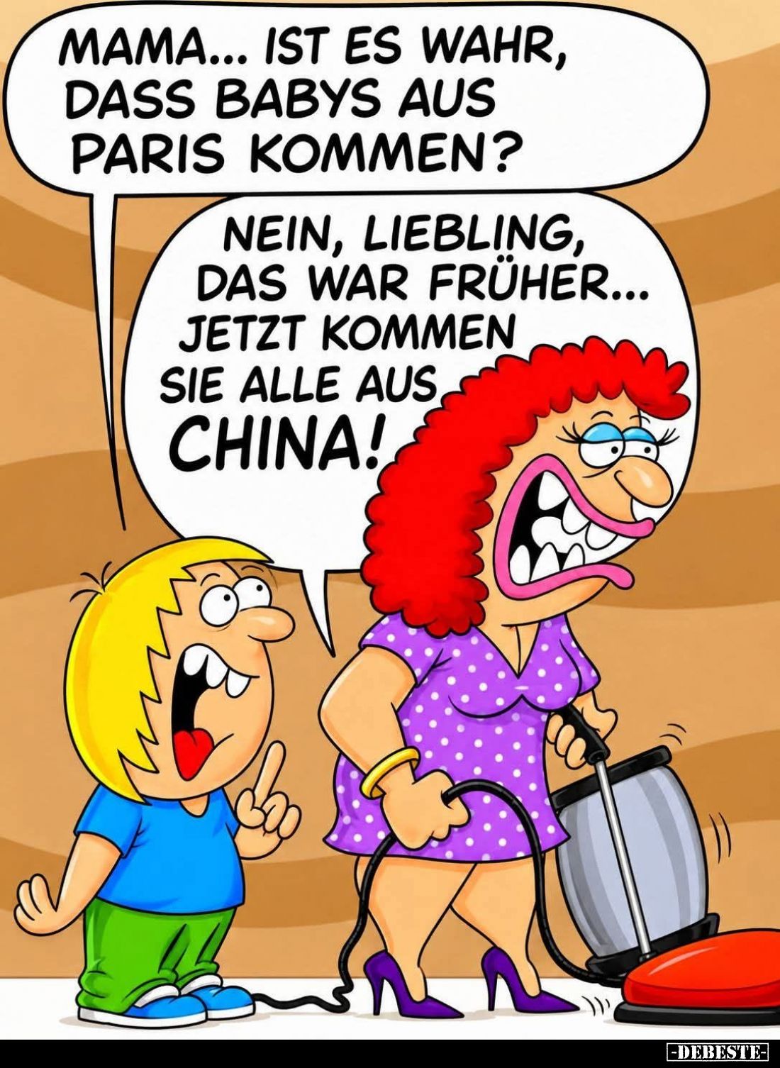 Mama... Ist es wahr, dass Babys aus Paris kommen? -
Nein, Liebling, das war früher... Jetzt kommen sie alle aus China!