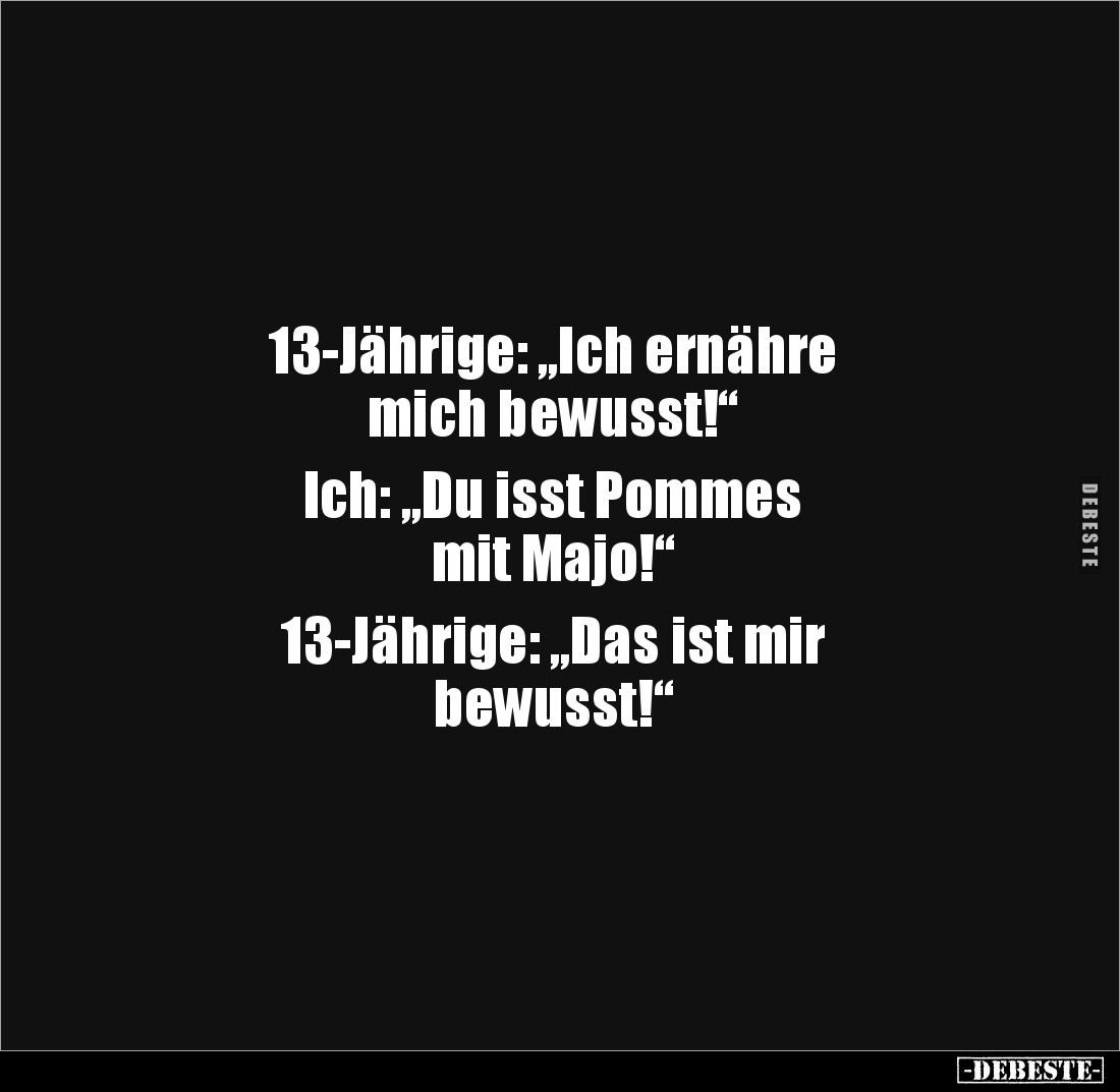 13-Jährige: „Ich ernähre
mich bewusst!“ 

Ich: „Du isst Pommes 
mit Majo!“ 

13-Jährige: „Das ist mir 
bewusst!“