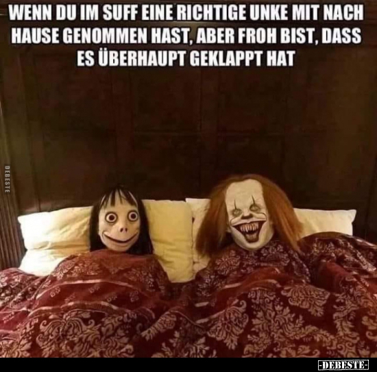 Wenn du im Suff eine richtige Unke mit nach Hause genommen..