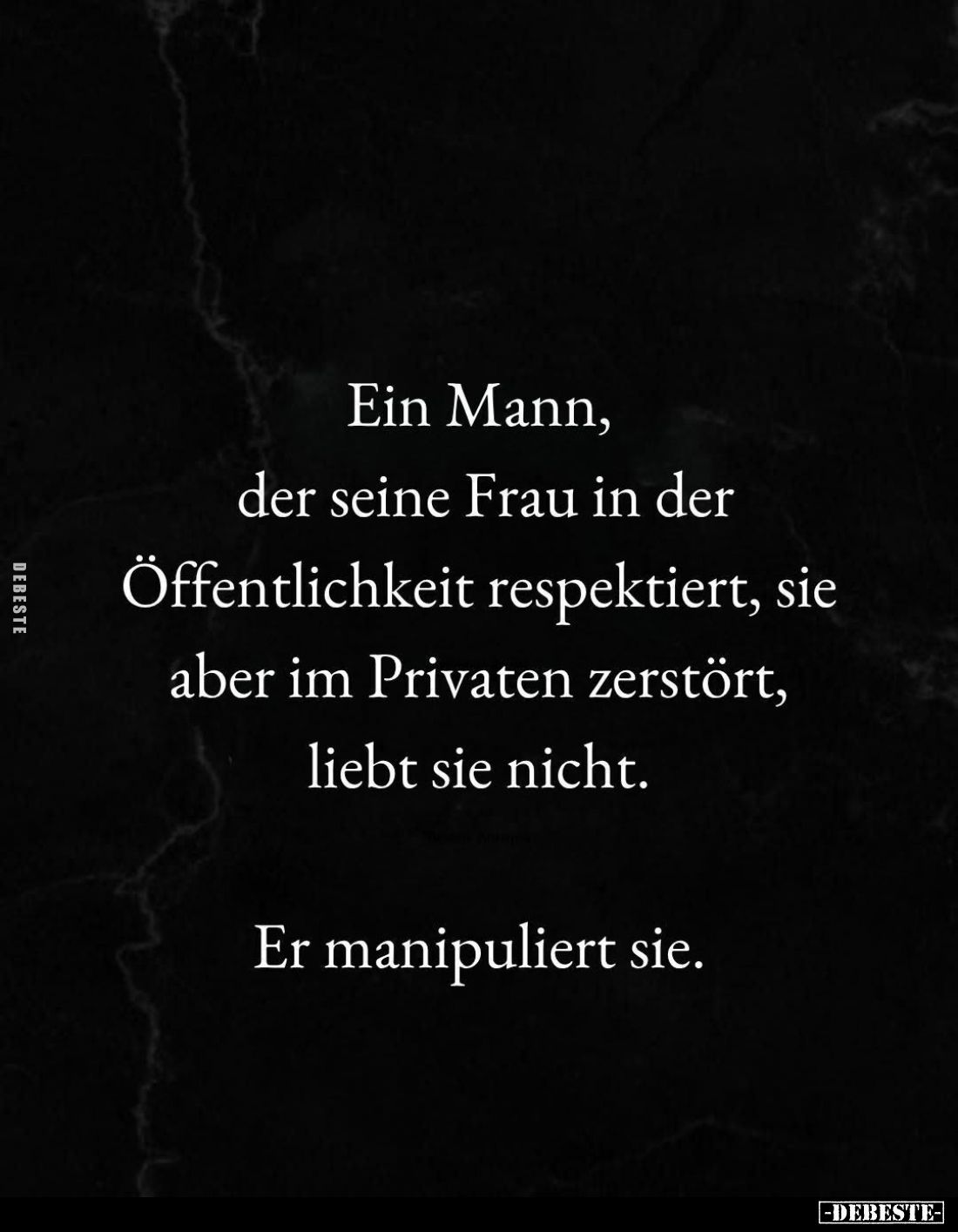 Ein Mann, der seine Frau in der Öffentlichkeit respektiert, sie aber im Privaten zerstört, liebt sie nicht.
Er manipuliert s...