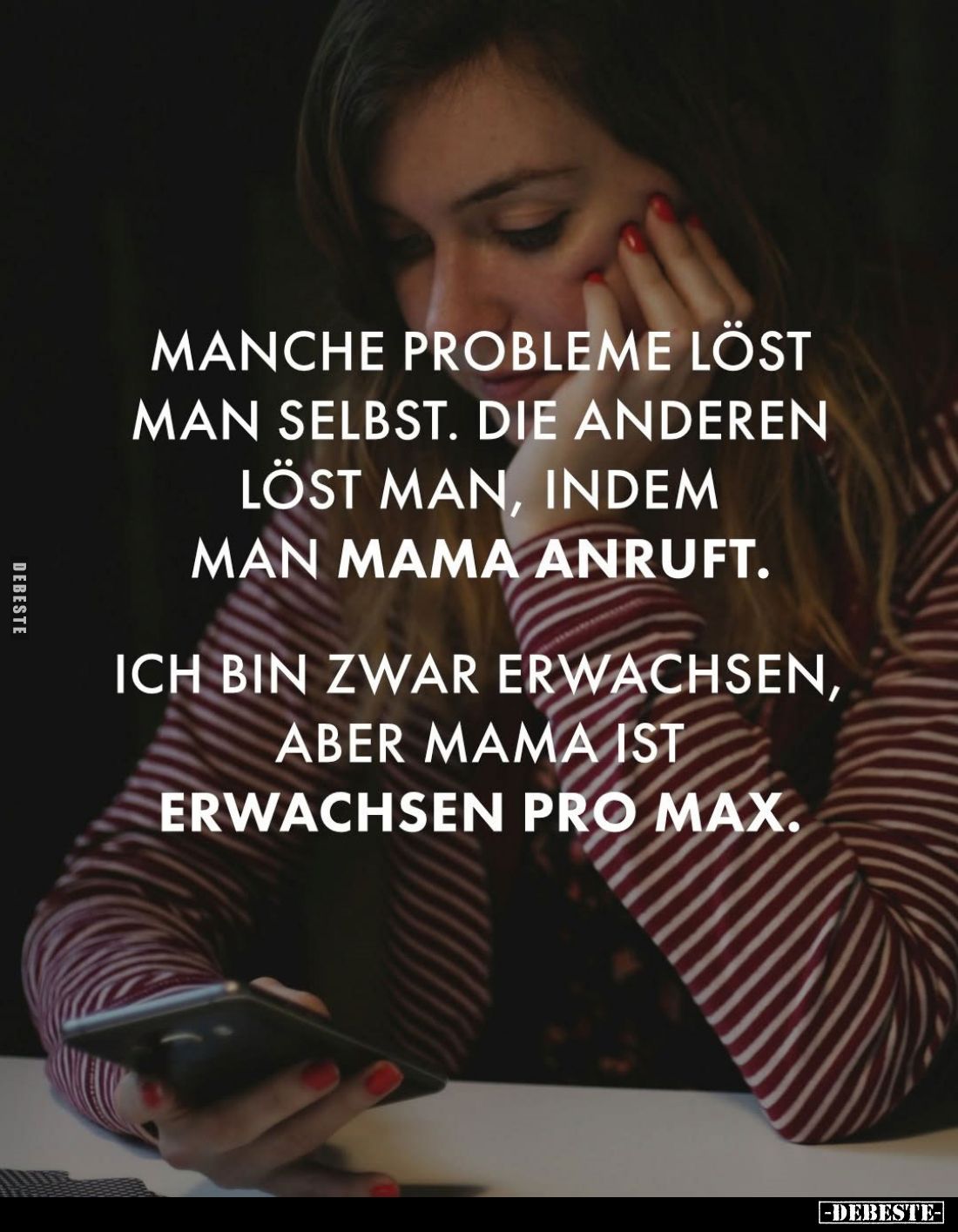 Manche Probleme löst man selbst. Die anderen löst man, indem man Mama anruft.
Ich bin zwar erwachsen, aber Mama ist erwachse...