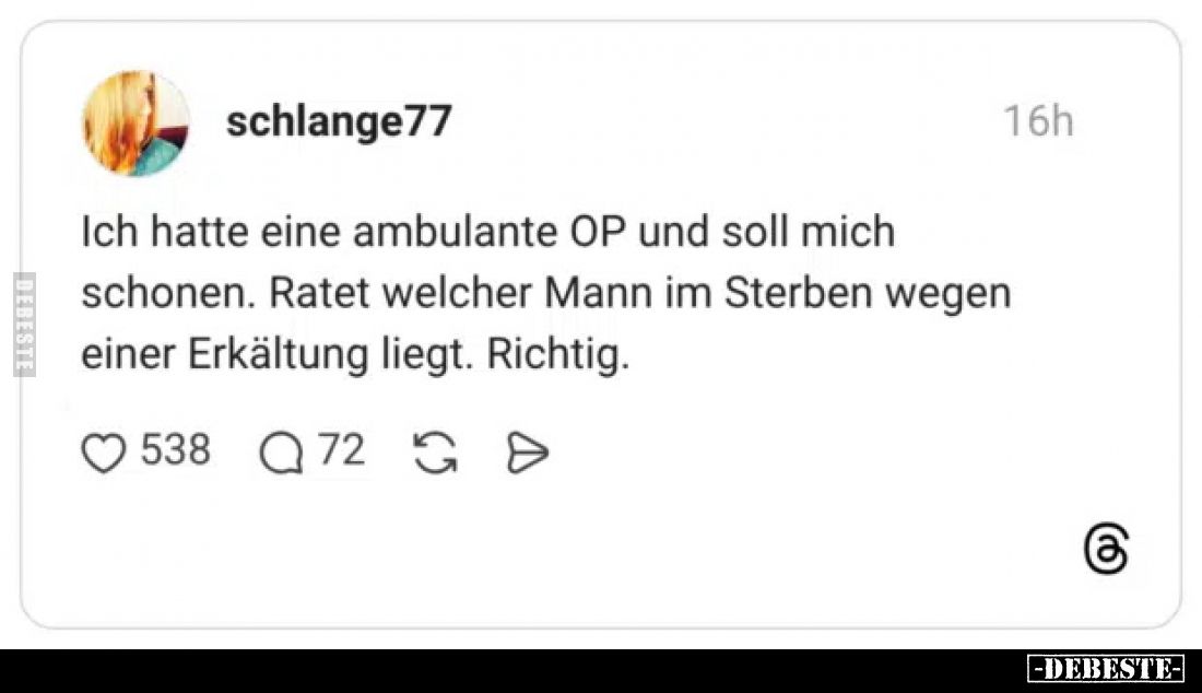 Ich hatte eine ambulante OP und soll mich schonen. Ratet welcher Mann im Sterben wegen einer Erkältung liegt. Richtig.