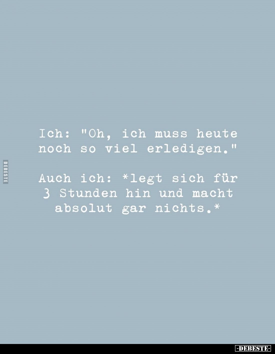 Ich: "Oh, ich muss heute noch so viel erledigen." -
Auch ich: *legt sich für 3 Stunden hin und macht absolut gar n...