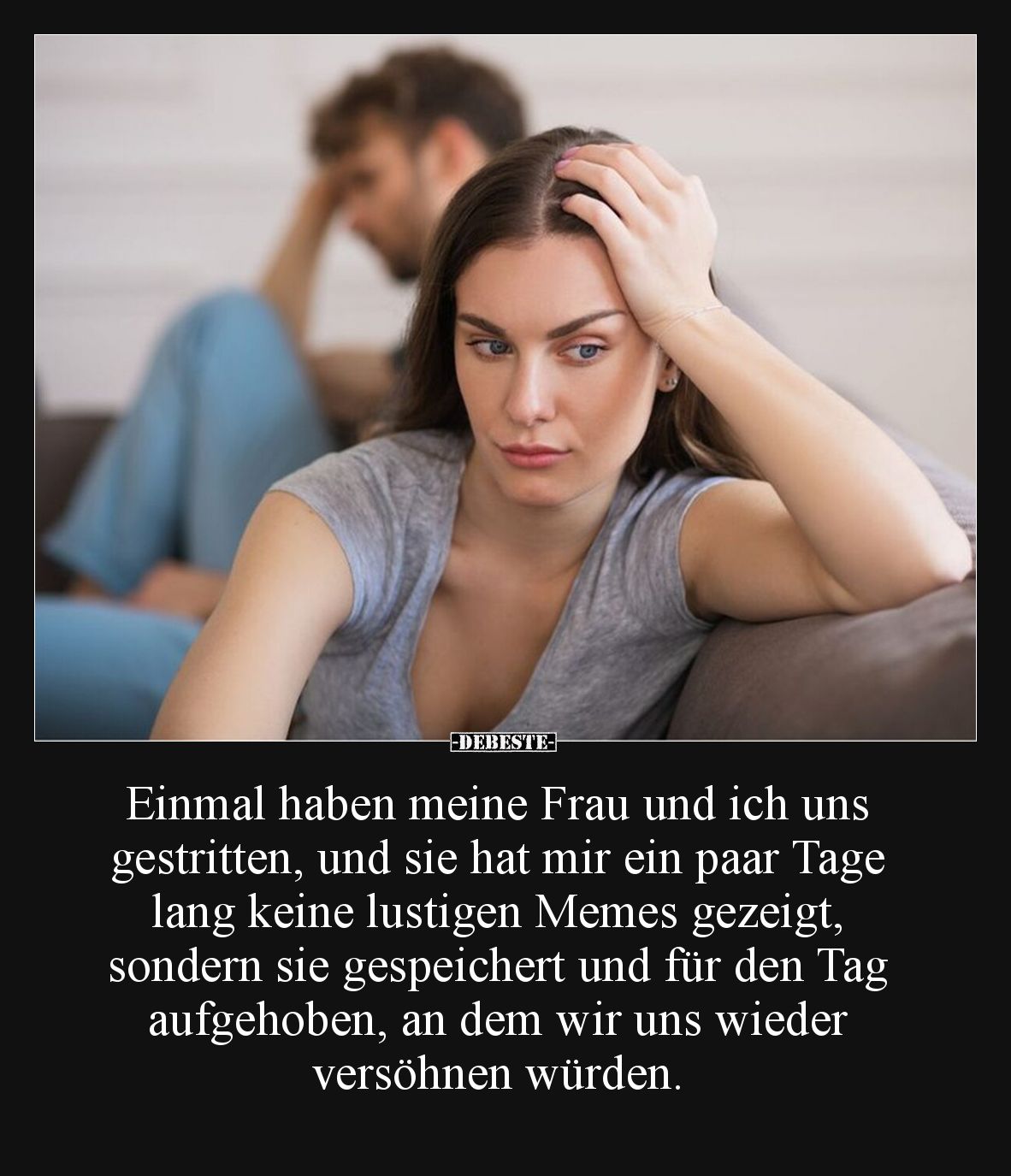 Einmal haben meine Frau und ich uns gestritten, und sie hat mir ein paar Tage lang keine lustigen Memes gezeigt, sondern sie ...