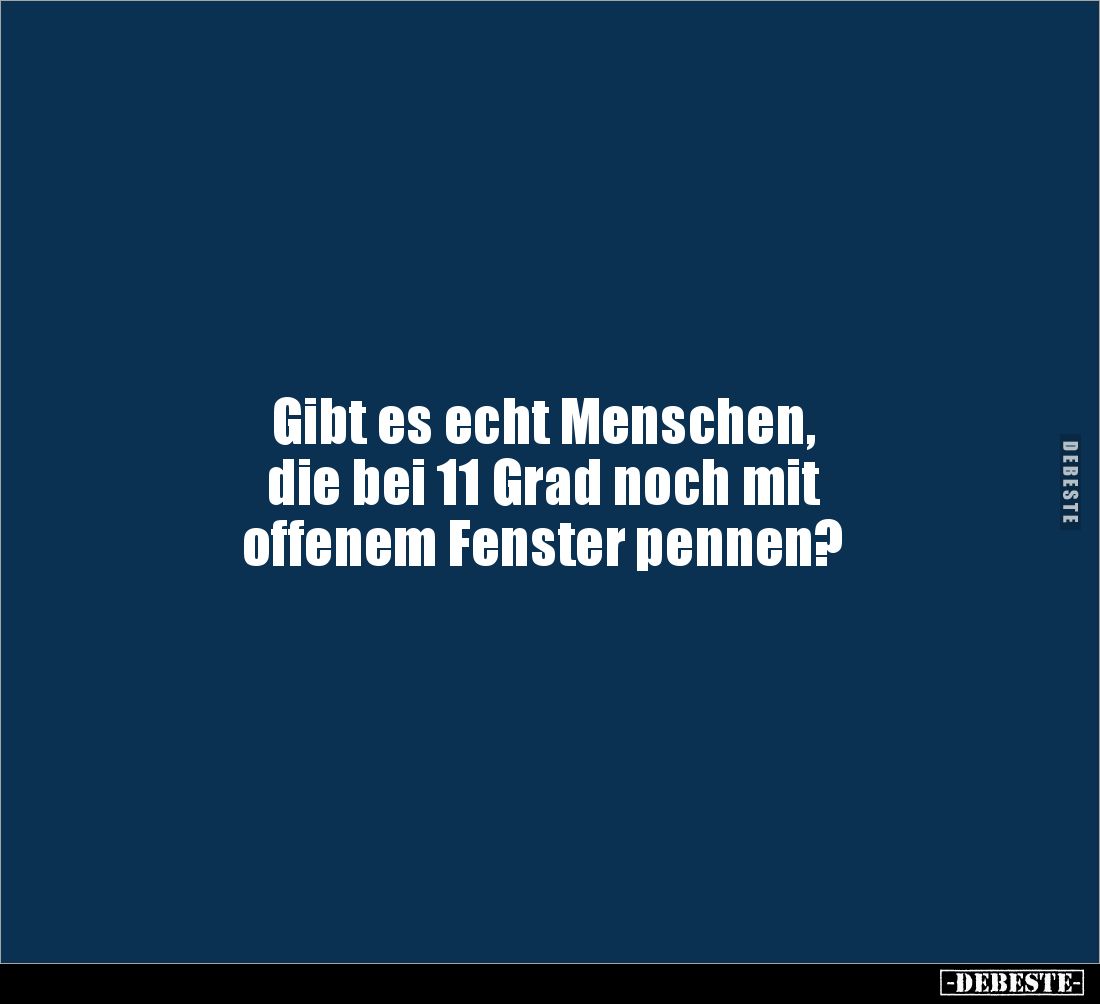 Gibt es echt Menschen,
die bei 11 Grad noch mit
offenem Fenster pennen?