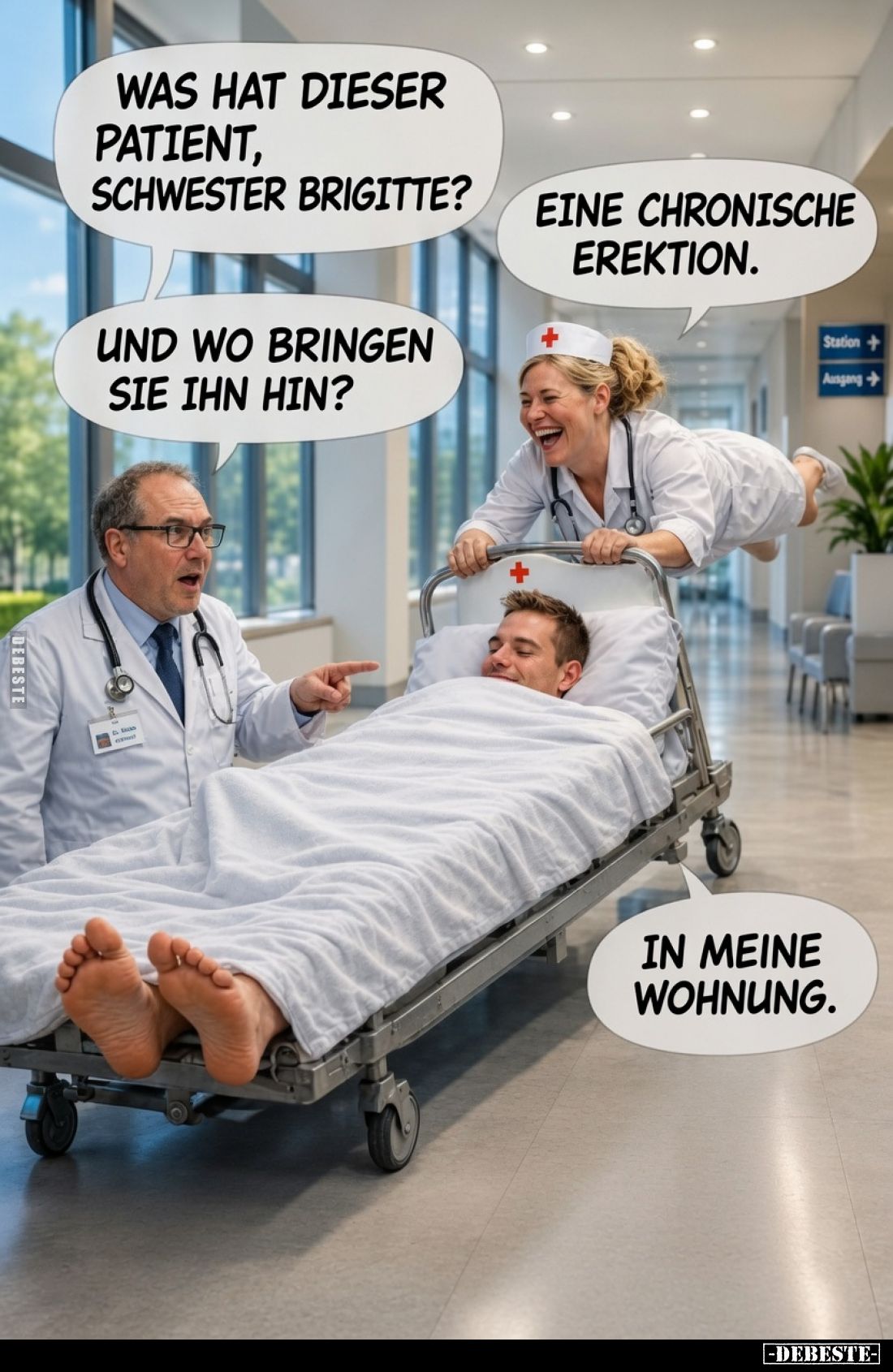 Was hat dieser Patient, Schwester Brigitte?
Eine chronische Erektion.
Und wo bringen Sie ihn hin?

In meine Wohnung.