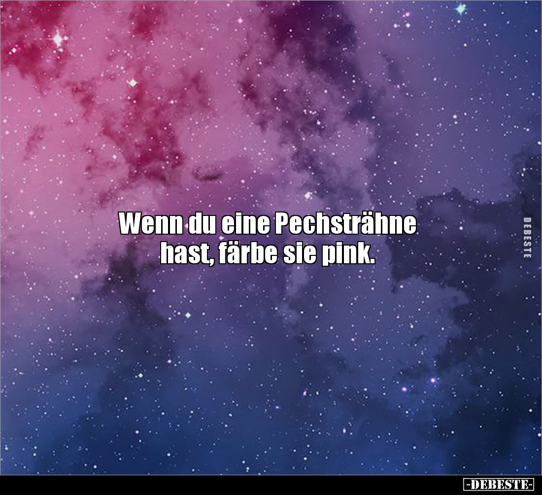 Wenn du eine Pechsträhne 
hast, färbe sie pink.