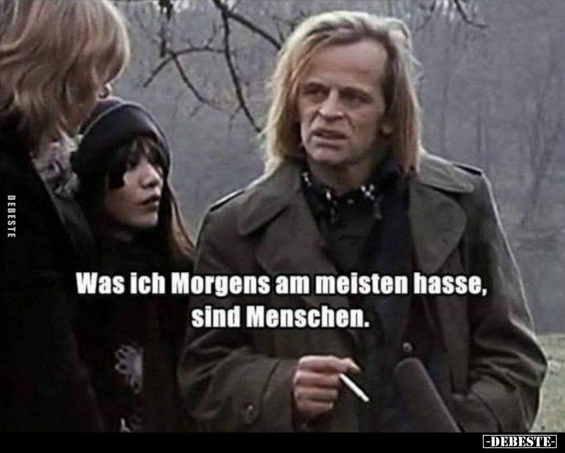 Was ich Morgens am meisten hasse, sind Menschen.