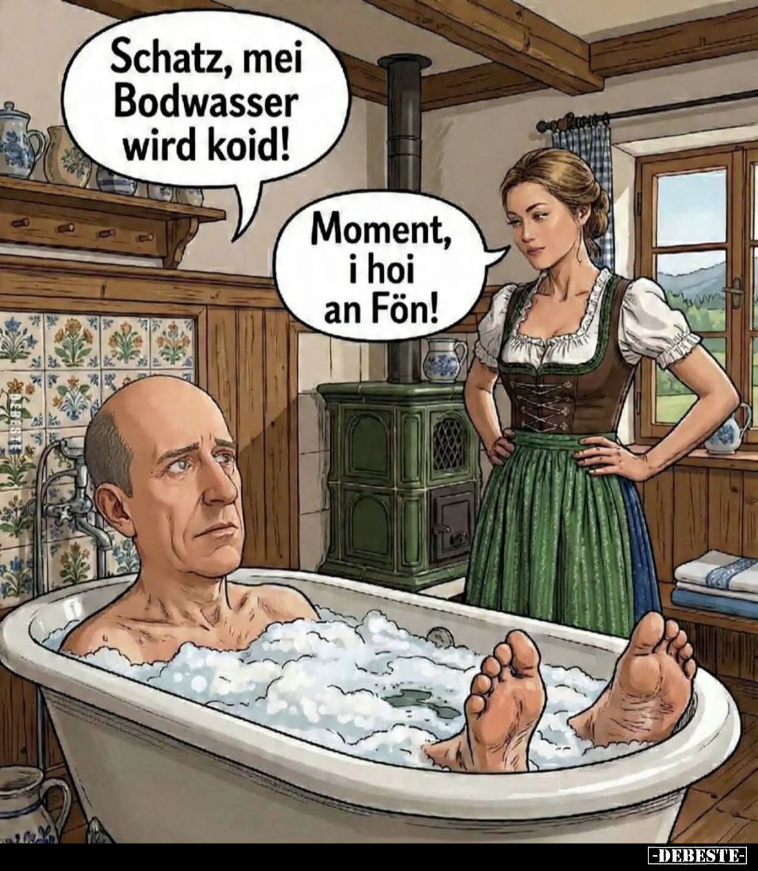 Schatz, mei Bodwasser wird koid!
Moment, i hoi an Fön!