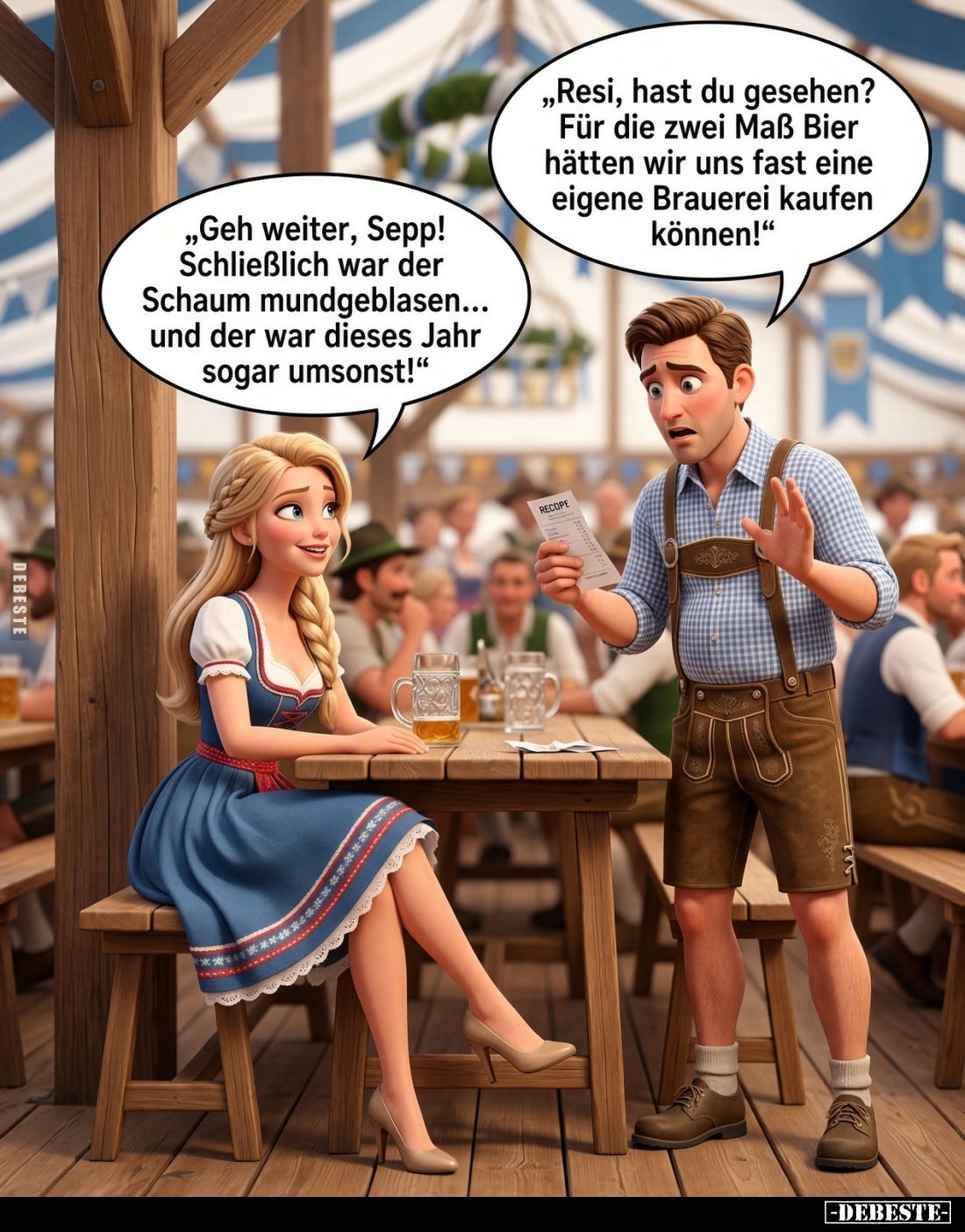 „Resi, hast du gesehen? Für die zwei Maß Bier hätten wir uns fast eine eigene Brauerei kaufen können!"„Geh weiter, Sepp!...