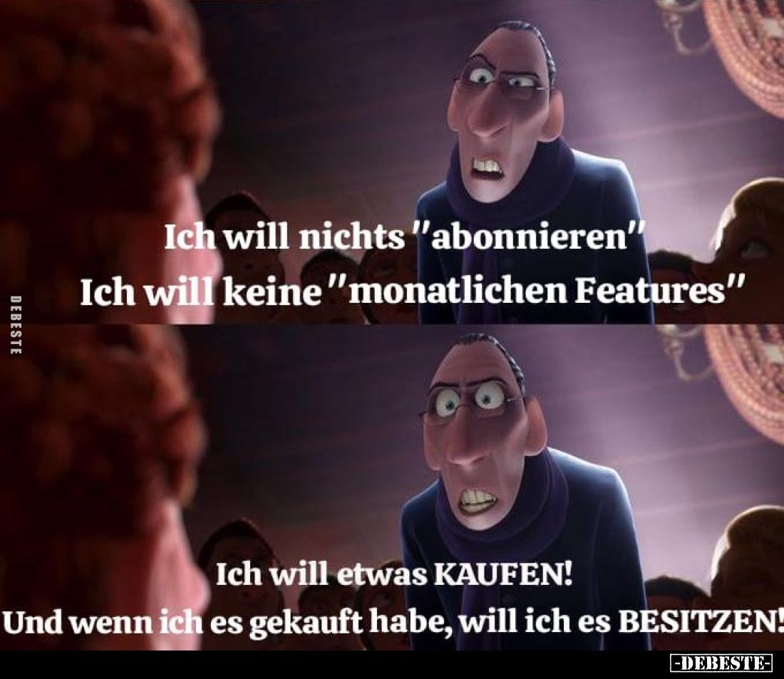 Ich will nichts "abonnieren". Ich will keine "monatlichen Features". Ich will etwas KAUFEN! Und wenn ich ...