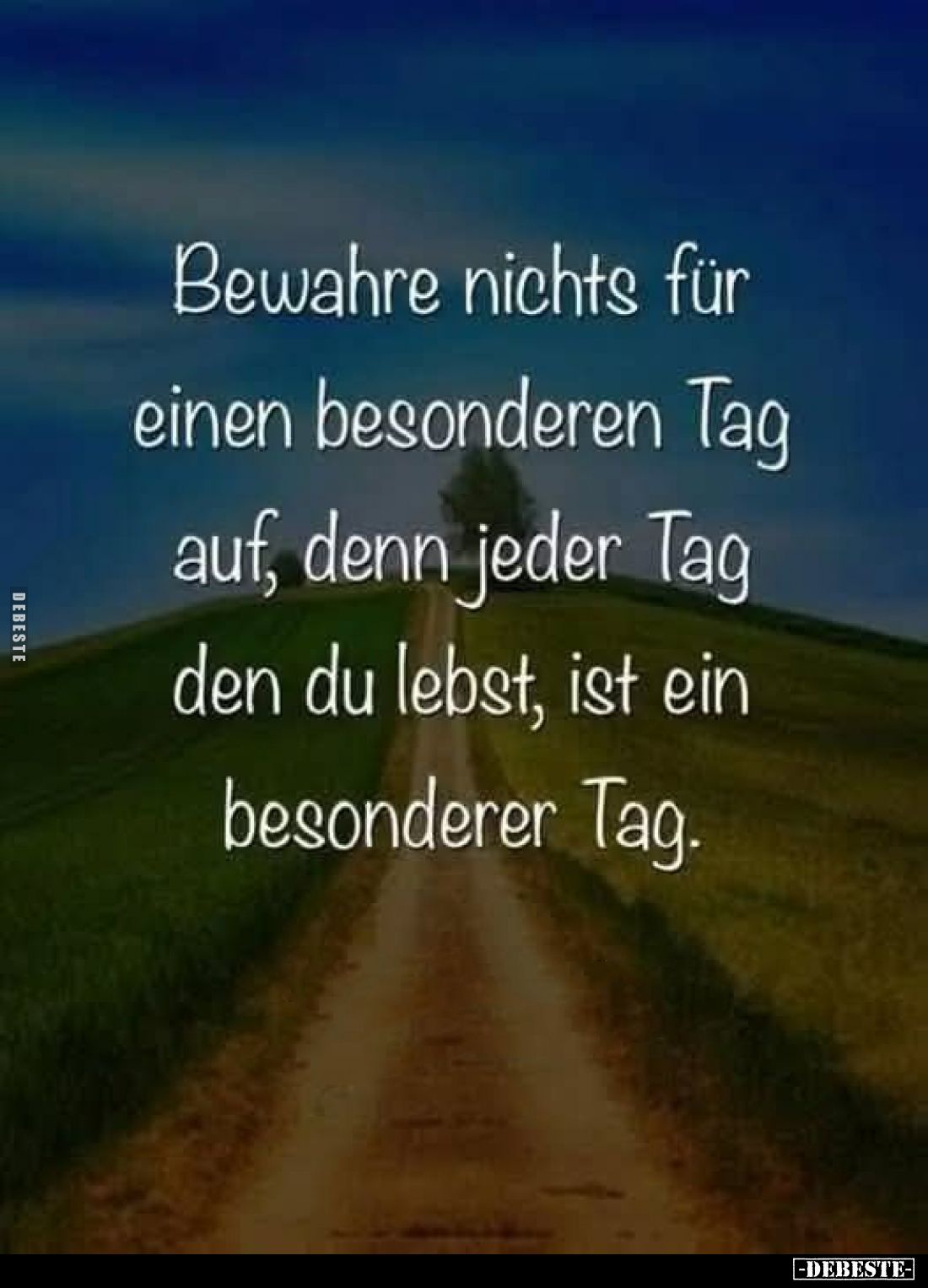 Bewahre nichts für einen besonderen Tag auf, denn jeder Tag den du lebst, ist ein besonderer Tag.
