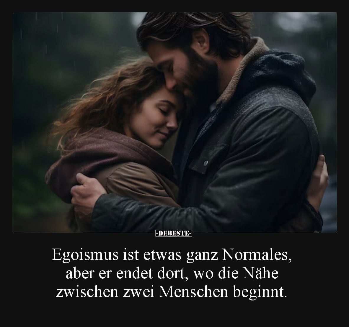 Egoismus ist etwas ganz Normales, aber er endet dort, wo die Nähe zwischen zwei Menschen beginnt.