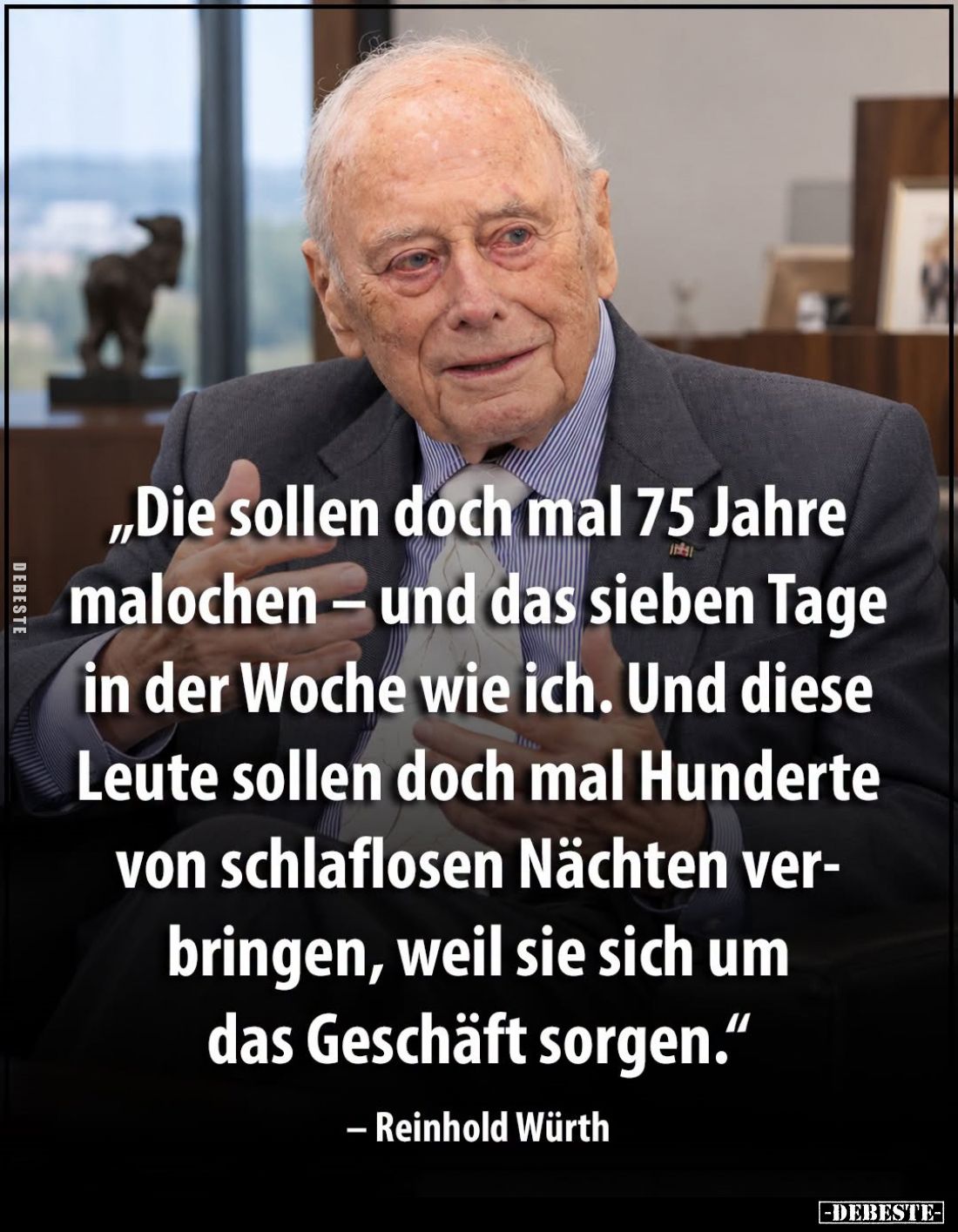 „Die sollen doch mal 75 Jahre malochen – und das sieben Tage in der Woche wie ich.

Und diese Leute sollen doch mal Hundert...
