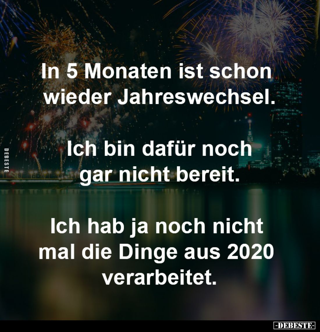 In 5 Monaten ist schon 
wieder Jahreswechsel.

Ich bin dafür noch
gar nicht bereit.

Ich hab ja noch nicht 
mal die Di...