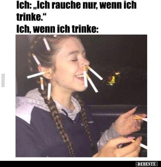 Ich:,,Ich rauche nur, wenn ich trinke."
-
Ich, wenn ich trinke: